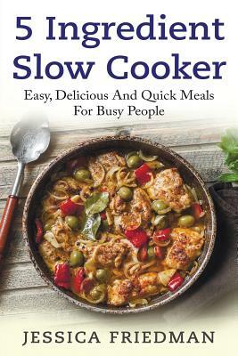 5 Ingredient Slow Cooker: Easy, Delicious, and Quick Meals for Busy People by Sara Wilson