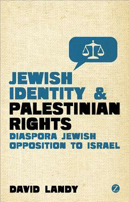 Jewish Identity and Palestinian Rights: Diaspora Jewish Opposition to Israel by David Landy