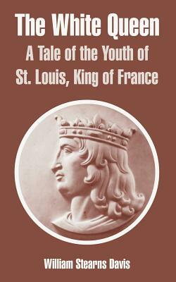 The White Queen: A Tale of the Youth of St. Louis, King of France by William Stearns Davis