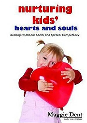 Nurturing Kids' Hearts And Souls: Building Emotional, Social And Spiritual Competency by Maggie Dent