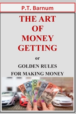 THE ART OF MONEY GETTING or GOLDEN RULES FOR MAKING MONEY by P. T. Barnum