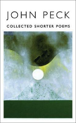 Collected Shorter Poems by John Peck