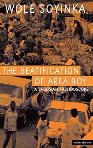 The Beatification Of Area Boy: A Lagosian Kaleidoscope by Wole Soyinka