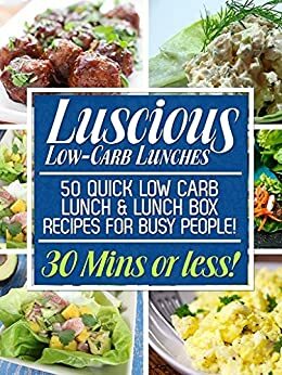 Luscious Low-Carb Lunches: 50 Quick Low-Carb Lunch & Lunch Box Recipes for Busy People! by Ankit Pandey