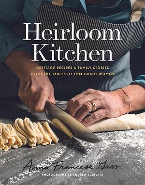 Heirloom Kitchen: Heritage Recipes & Family Stories from the Tables of Immigrant Women by Anna Francese Gass, Anna Francese Gass