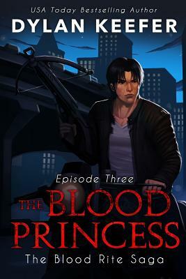 The Blood Princess: Episode Three: A Vampire Dark Fantasy Novel by Dylan Keefer