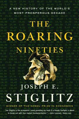 The Roaring Nineties: A New History of the World's Most Prosperous Decade by Joseph E. Stiglitz