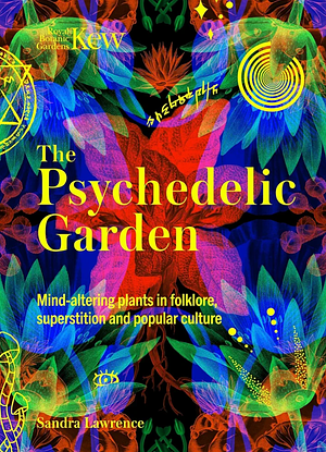 Kew: The Psychedelic Garden: Mind-altering plants in folklore, superstition and popular culture by Sandra Lawrence