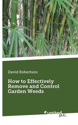 How to Effectively Remove and Control Garden Weeds by David Robertson