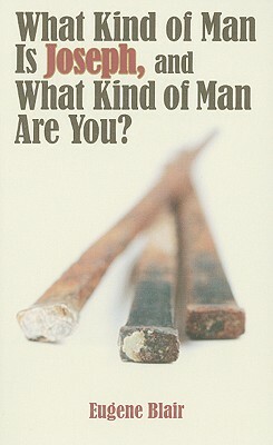 What Kind of Man Is Joseph, and What Kind of Man Are You? by Eugene Blair