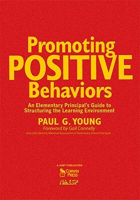 Promoting Positive Behaviors: An Elementary Principal's Guide to Structuring the Learning Environment by Paul G. Young