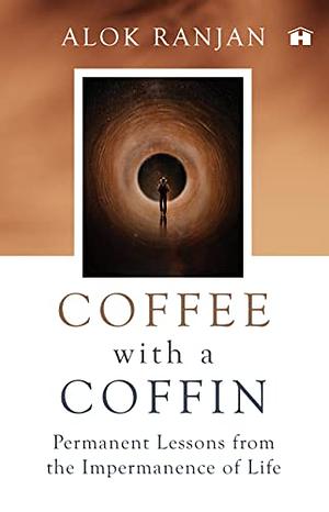 Coffee With A Coffin: Permanent Lessons From The Impermanence Of Life by Alok Ranjan