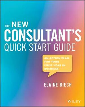 The New Consultant's Quick Start Guide: An Action Plan for Your First Year in Business by Elaine Biech