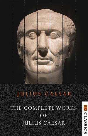 Julius Caesar: Complete Works/ The Landmark Julius Caesar: The Complete Works: Gallic War, Civil War, Alexandrian War, African War, and Spanish War by Gaius Julius Caesar, Gaius Julius Caesar