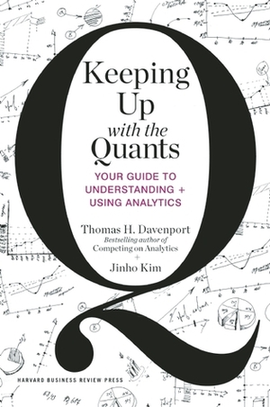 Keeping Up with the Quants: Your Guide to Understanding and Using Analytics by Jinho Kim, Thomas H. Davenport