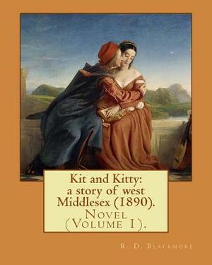 Kit and Kitty: a story of west Middlesex (1890). By: R. D. Blackmore (Volume 1).: Kit and Kitty: a story of west Middlesex is a three by R.D. Blackmore