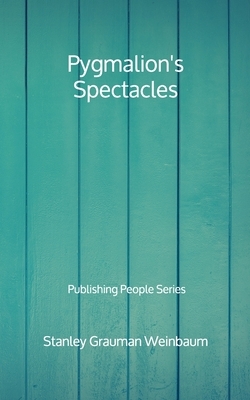 Pygmalion's Spectacles - Publishing People Series by Stanley G. Weinbaum