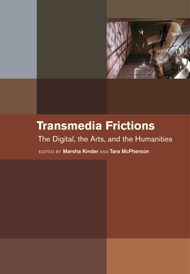 Transmedia Frictions: The Digital, the Arts, and the Humanities by Marsha Kinder, Tara McPherson