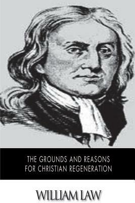 The Grounds and Reasons for Christian Regeneration by William Law