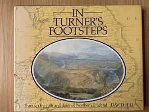 In Turner's Footsteps: Through the Hills and Dales of Northern England by David Hill