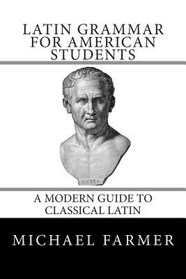 Latin Grammar for American Students: A Modern Guide to Classical Latin by Michael Farmer