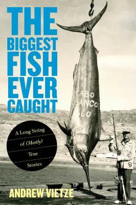 Biggest Fish Ever Caught: A Long String of (Mostly) True Stories by Andrew Vietze