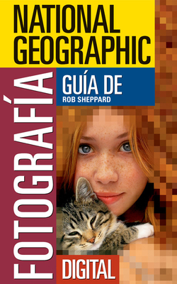 National Geographic Guía de Fotografía Digital by Rob Sheppard