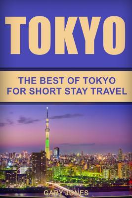 Tokyo: The Best Of Tokyo For Short Stay Travel by Gary Jones