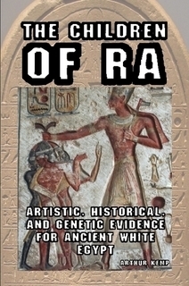 The Children of Ra: Artistic, Historical, and Genetic Evidence for Ancient White Egypt by Arthur Kemp