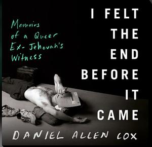 I Felt the End Before It Came: Memoirs of a Queer Ex-Jehovah's Witness by Daniel Allen Cox