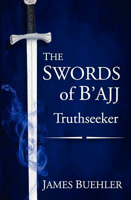 The Swords of B'ajj: Truthseeker by James Buehler