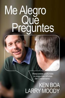 Me alegro que preguntes: Respuestas profundas a preguntas difíciles del cristianismo by Larry Moody, Ken Boa