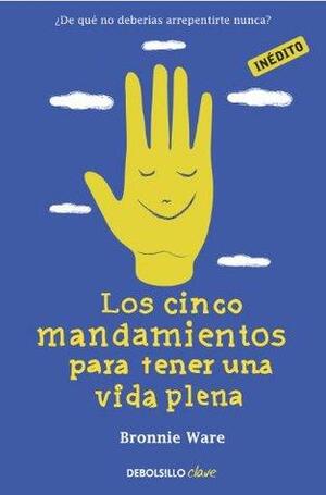 Los cinco mandamientos para tener una vida plena: ¿De qué no deberías arrepentirte nunca? by Bronnie Ware