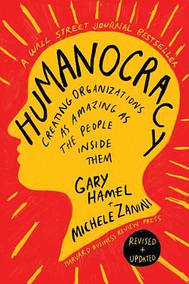 Humanocracy, Revised and Updated: Creating Organizations as Amazing as the People Inside Them by Gary Hamel, Gary Hamel, Michele Zanini