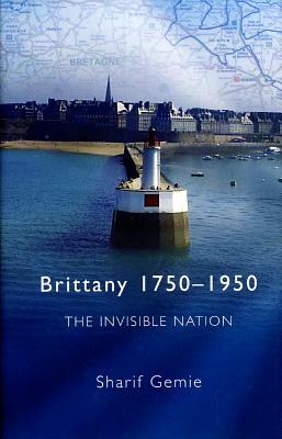 Brittany, 1750-1950: The Invisible Nation by Sharif Gemie