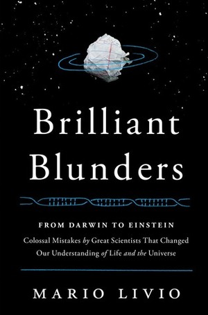 Brilliant Blunders: From Darwin to Einstein: Colossal Mistakes by Great Scientists That Changed Our Understanding of Life and the Universe by Mario Livio