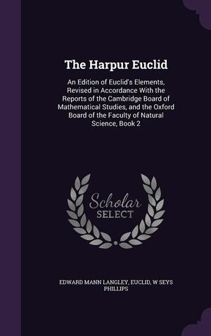 The Harpur Euclid: An Edition of Euclid's Elements, Revised in Accordance with the Reports of the Cambridge Board of Mathematical Studies, and the Oxford Board of the Faculty of Natural Science, Book 2 by Edward Mann Langley, Euclid, W. Seys Phillips