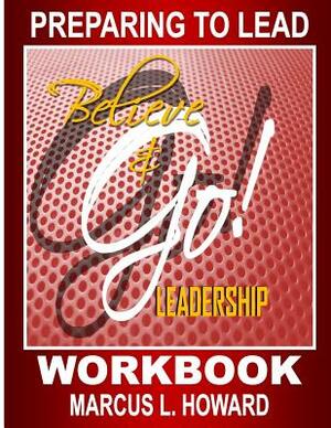 Believe & Go Leadership Workbook by Marcus L. Howard