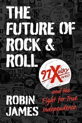 The Future of Rock and Roll: 97X WOXY and the Fight for True Independence by Robin James