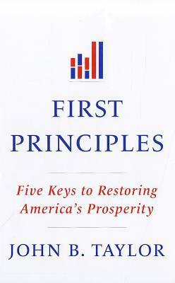First Principles: Five Keys to Restoring America's Prosperity by John Brian Taylor