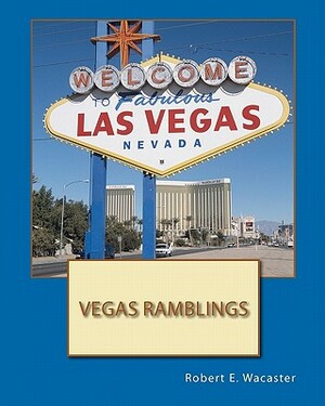 Vegas Ramblings by Robert E. Wacaster, Paul Alan DeGeorge II