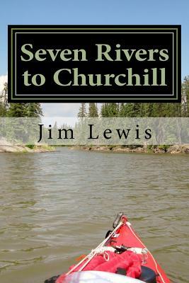 Seven Rivers to Churchill by Jim Lewis