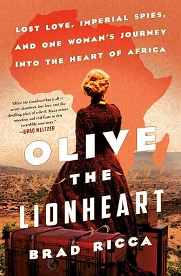 Olive the Lionheart: Lost Love, Imperial Spies, and One Woman's Journey Into the Heart of Africa by Brad Ricca