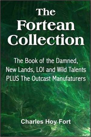 The Fortean Collection: The Book of The Damned, New Lands, LO!, Wild Talents, The Outcast Manufacturers by Charles Fort