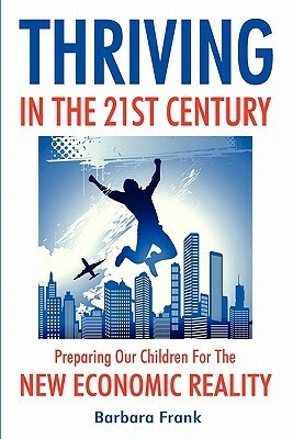 Thriving in the 21st Century: Preparing Our Children for the New Economic Reality by Barbara Frank
