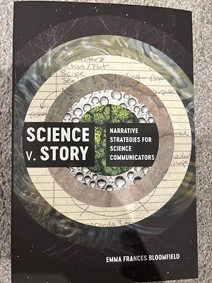 Science v. Story: Narrative Strategies for Science Communicators by Emma Frances Bloomfield