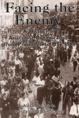 Facing the Enemy: A History of Anarchist Organization from Proudhon to May 1968 by Alexandre Skirda