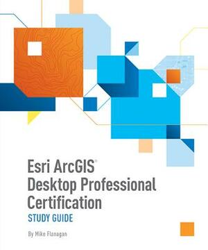 ESRI Arcgis Desktop Professional Certification Study Guide by Mike Flanagan