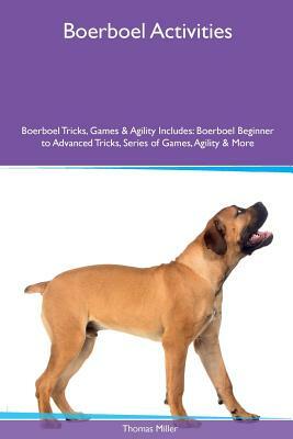 Boerboel Activities Boerboel Tricks, Games & Agility. Includes: Boerboel Beginner to Advanced Tricks, Series of Games, Agility and More by Thomas Miller