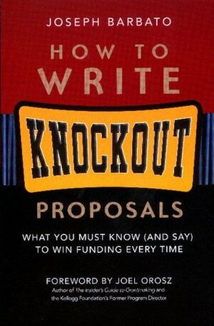 How to Write Knockout Proposals: What You Must Know (and Say) to Win Funding Every Time by Joseph Barbato